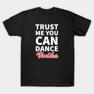 Trust me you can dance vodka T-Shirt